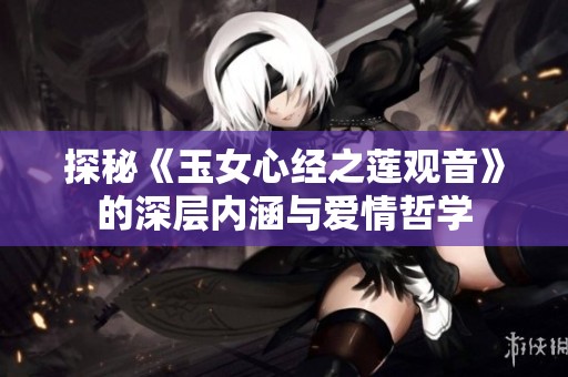 探秘《玉女心经之莲观音》的深层内涵与爱情哲学