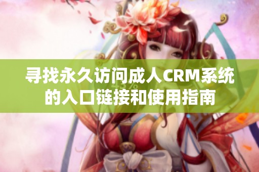 寻找永久访问成人CRM系统的入口链接和使用指南