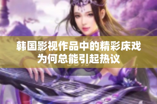 韩国影视作品中的精彩床戏为何总能引起热议