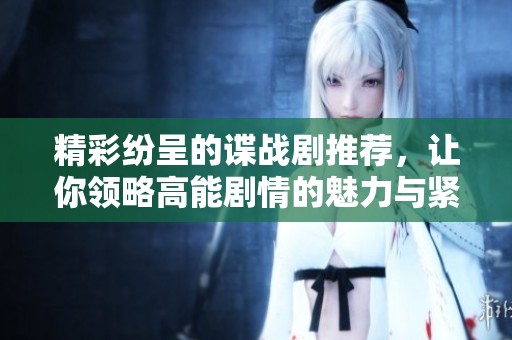 精彩纷呈的谍战剧推荐，让你领略高能剧情的魅力与紧张感