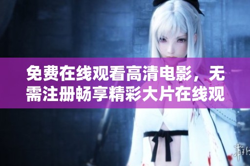 免费在线观看高清电影，无需注册畅享精彩大片在线观影体验