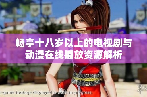 畅享十八岁以上的电视剧与动漫在线播放资源解析
