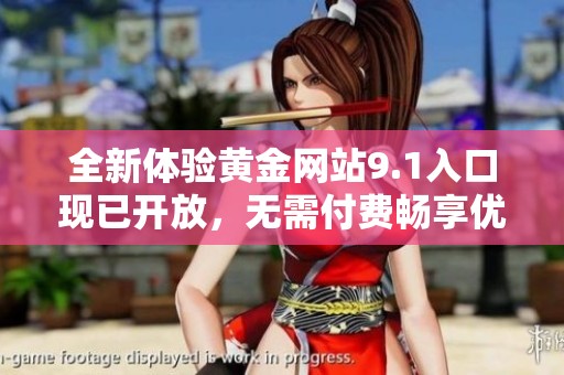 全新体验黄金网站9.1入口现已开放，无需付费畅享优质内容