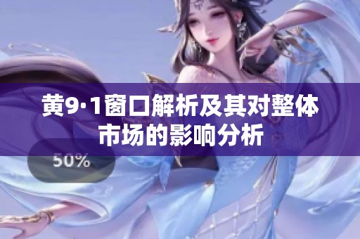 黄9·1窗口解析及其对整体市场的影响分析