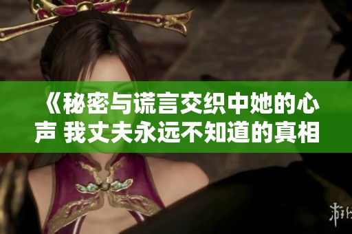《秘密与谎言交织中她的心声 我丈夫永远不知道的真相》