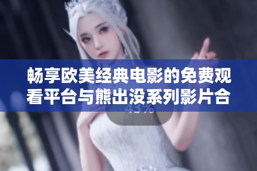 畅享欧美经典电影的免费观看平台与熊出没系列影片合集