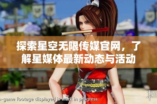 探索星空无限传媒官网，了解星媒体最新动态与活动
