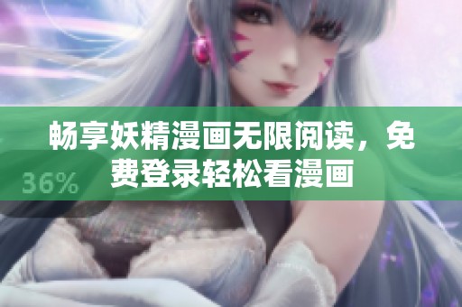 畅享妖精漫画无限阅读，免费登录轻松看漫画