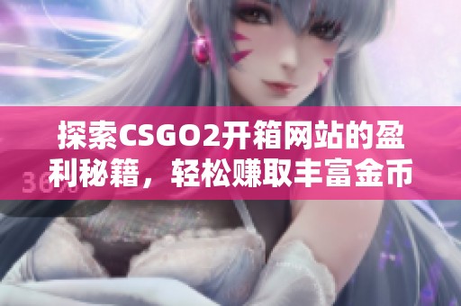 探索CSGO2开箱网站的盈利秘籍，轻松赚取丰富金币