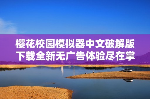 樱花校园模拟器中文破解版下载全新无广告体验尽在掌握中