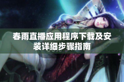 春雨直播应用程序下载及安装详细步骤指南