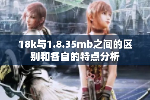 18k与1.8.35mb之间的区别和各自的特点分析