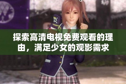 探索高清电视免费观看的理由，满足少女的观影需求