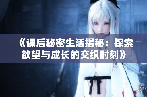 《课后秘密生活揭秘：探索欲望与成长的交织时刻》