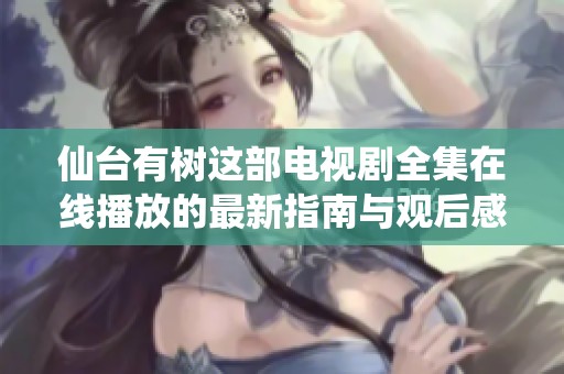 仙台有树这部电视剧全集在线播放的最新指南与观后感受