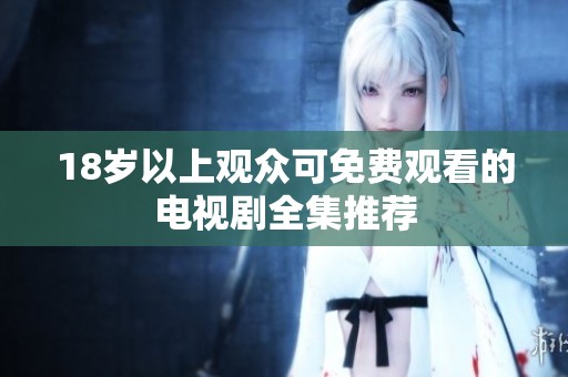 18岁以上观众可免费观看的电视剧全集推荐
