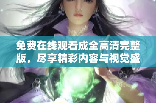 免费在线观看成全高清完整版，尽享精彩内容与视觉盛宴