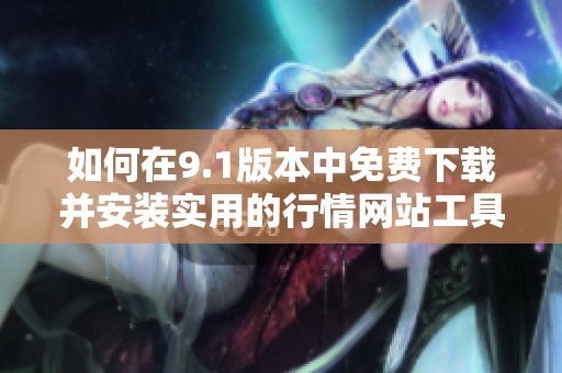 如何在9.1版本中免费下载并安装实用的行情网站工具