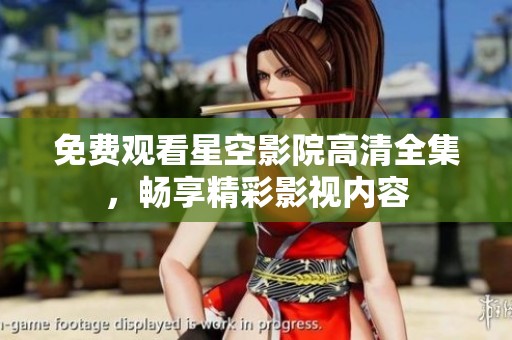 免费观看星空影院高清全集，畅享精彩影视内容