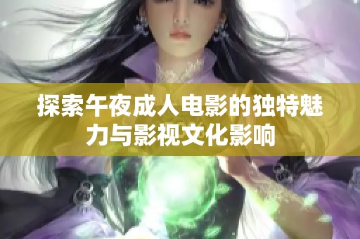 探索午夜成人电影的独特魅力与影视文化影响