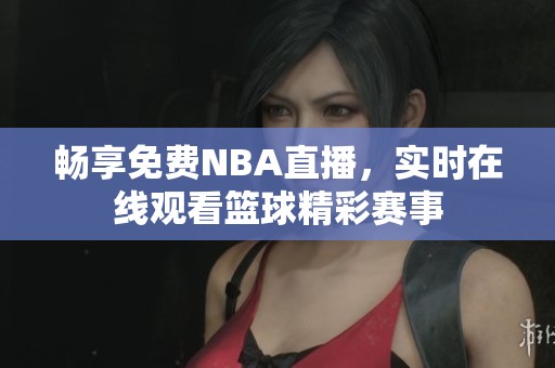 畅享免费NBA直播，实时在线观看篮球精彩赛事