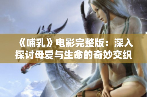《哺乳》电影完整版：深入探讨母爱与生命的奇妙交织之旅