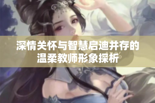 深情关怀与智慧启迪并存的温柔教师形象探析