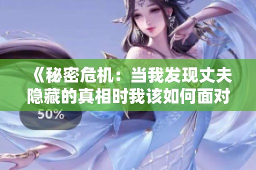 《秘密危机：当我发现丈夫隐藏的真相时我该如何面对》