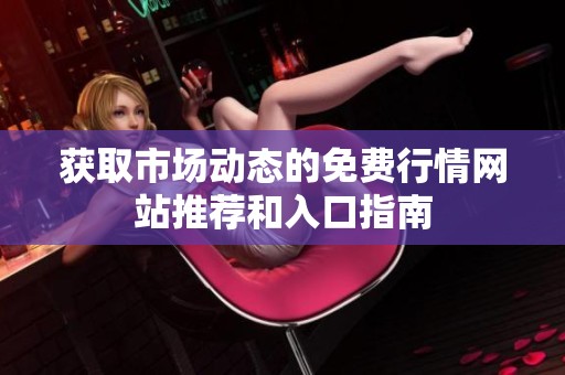 获取市场动态的免费行情网站推荐和入口指南