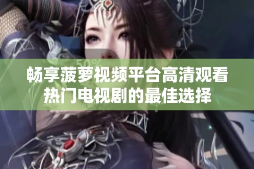 畅享菠萝视频平台高清观看热门电视剧的最佳选择