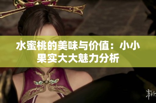 水蜜桃的美味与价值：小小果实大大魅力分析