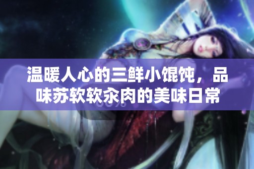 温暖人心的三鲜小馄饨，品味苏软软汆肉的美味日常