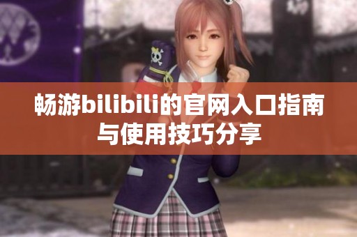 畅游bilibili的官网入口指南与使用技巧分享