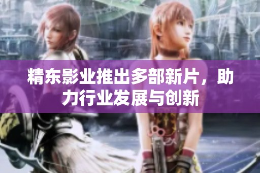 精东影业推出多部新片，助力行业发展与创新