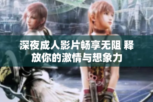 深夜成人影片畅享无阻 释放你的激情与想象力
