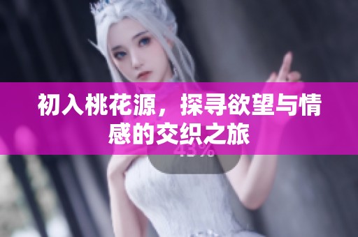 初入桃花源，探寻欲望与情感的交织之旅