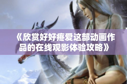 《欣赏好好疼爱这部动画作品的在线观影体验攻略》