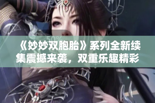 《妙妙双胞胎》系列全新续集震撼来袭，双重乐趣精彩不断