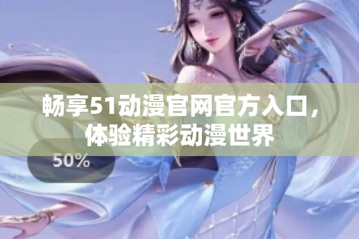 畅享51动漫官网官方入口，体验精彩动漫世界