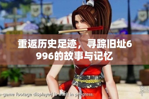 重返历史足迹，寻踪旧址6996的故事与记忆