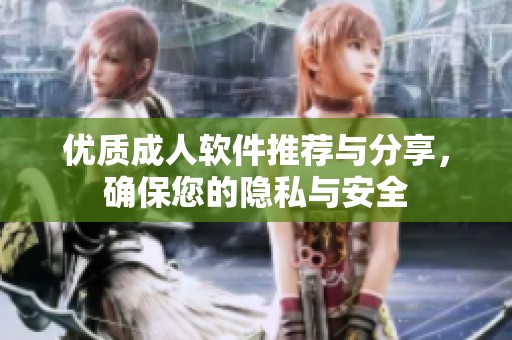 优质成人软件推荐与分享，确保您的隐私与安全