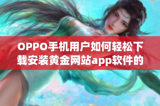 OPPO手机用户如何轻松下载安装黄金网站app软件的详细步骤分享