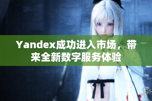Yandex成功进入市场，带来全新数字服务体验
