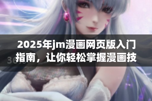 2025年jm漫画网页版入门指南，让你轻松掌握漫画技巧