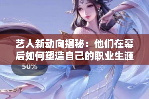 艺人新动向揭秘：他们在幕后如何塑造自己的职业生涯与形象