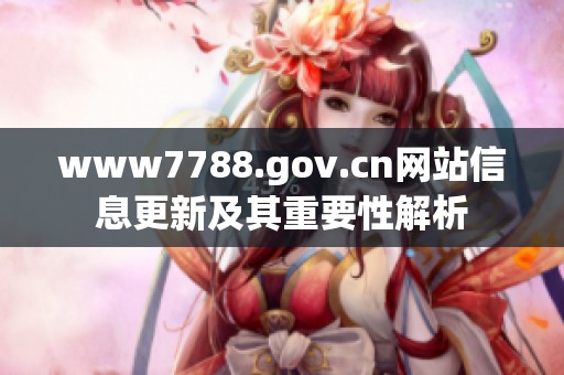 www7788.gov.cn网站信息更新及其重要性解析