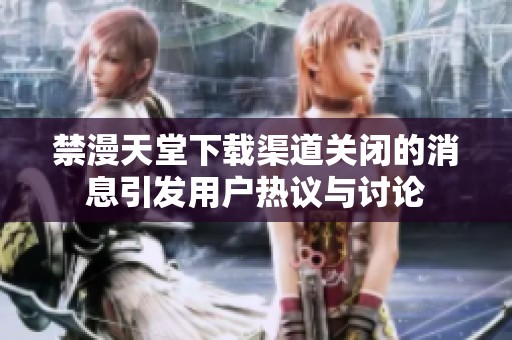 禁漫天堂下载渠道关闭的消息引发用户热议与讨论