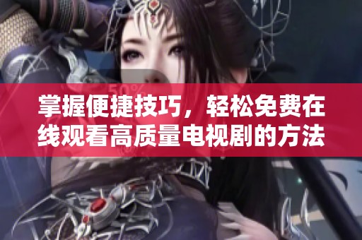 掌握便捷技巧，轻松免费在线观看高质量电视剧的方法