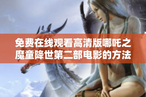 免费在线观看高清版哪吒之魔童降世第二部电影的方法与途径解析