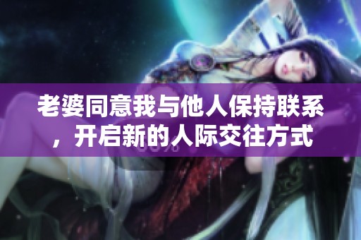 老婆同意我与他人保持联系，开启新的人际交往方式